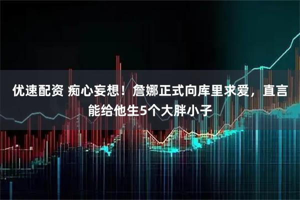 优速配资 痴心妄想！詹娜正式向库里求爱，直言能给他生5个大胖小子