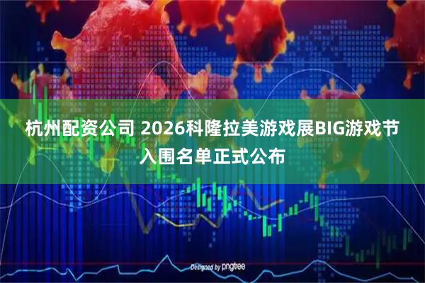 杭州配资公司 2026科隆拉美游戏展BIG游戏节入围名单正式公布