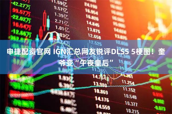 申捷配资官网 IGN汇总网友锐评DLSS 5梗图!奎爷变“午夜皇后”