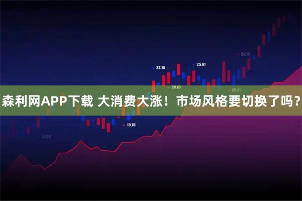 森利网APP下载 大消费大涨！市场风格要切换了吗？