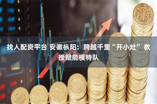 找人配资平台 安徽枞阳:跨越千里“开小灶” 教授赋能模特队