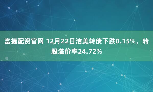富捷配资官网 12月22日洁美转债下跌0.15%，转股溢价率24.72%