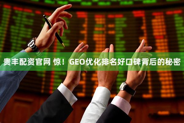 贵丰配资官网 惊！GEO优化排名好口碑背后的秘密