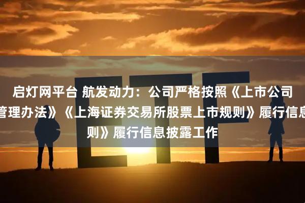 启灯网平台 航发动力：公司严格按照《上市公司信息披露管理办法》《上海证券交易所股票上市规则》履行信息披露工作