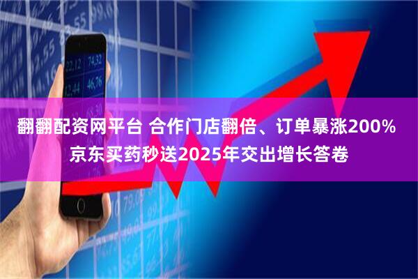 翻翻配资网平台 合作门店翻倍、订单暴涨200% 京东买药秒送2025年交出增长答卷