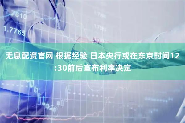 无息配资官网 根据经验 日本央行或在东京时间12:30前后宣布利率决定