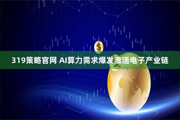 319策略官网 AI算力需求爆发激活电子产业链