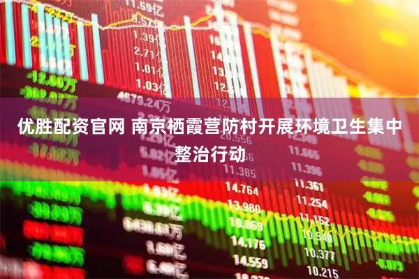 优胜配资官网 南京栖霞营防村开展环境卫生集中整治行动