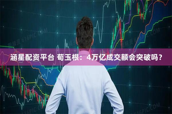 涵星配资平台 荀玉根：4万亿成交额会突破吗？