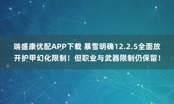 端盛康优配APP下载 暴雪明确12.2.5全面放开护甲幻化限制！但职业与武器限制仍保留！