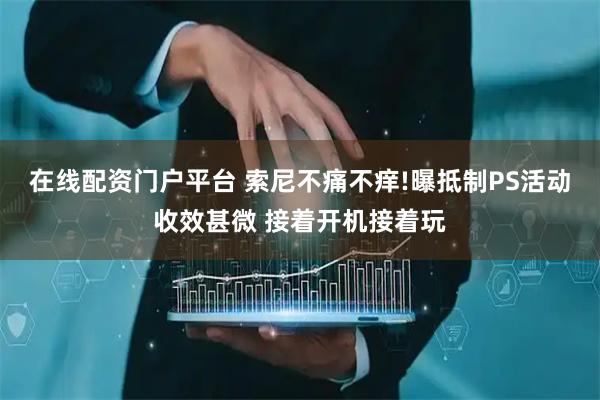 在线配资门户平台 索尼不痛不痒!曝抵制PS活动收效甚微 接着开机接着玩