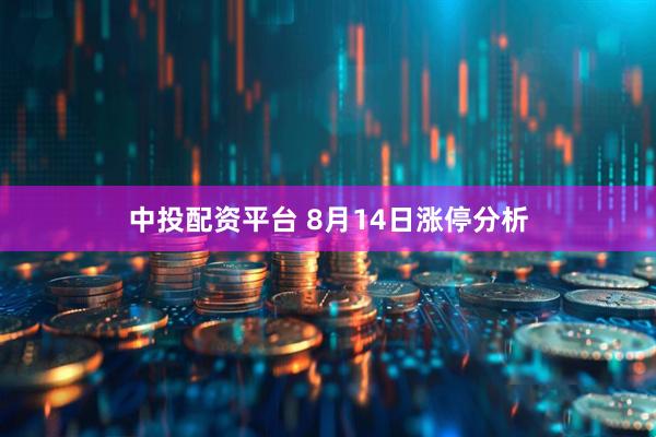 中投配资平台 8月14日涨停分析
